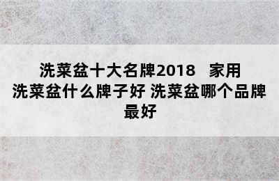 洗菜盆十大名牌2018   家用洗菜盆什么牌子好 洗菜盆哪个品牌最好